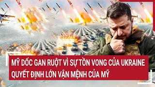 Điểm nóng thế giới: Mỹ dốc gan ruột vì sự tồn vong của Ukraine quyết định lớn vận mệnh của Mỹ