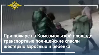 При пожаре на Комсомольской площади полицейские спасли шестерых взрослых и ребёнка. 2022 г.