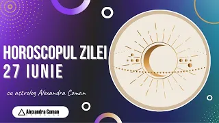 Horoscopul Zilei de 27 Iunie 2022 cu Astrolog Alexandra Coman