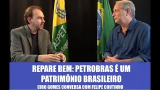 #RepareBem: Petrobras é um patrimônio brasileiro - Ciro Gomes conversa com Felipe Coutinho