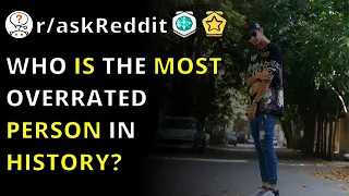 Who Is The Most Overrated Person In History? | R/askReddit