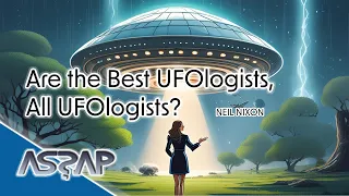 Neil Nixon | Are the Best Ufologists, All Ufologists? | ASSAP webinar