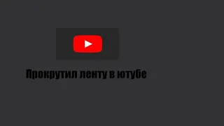 Прокрутил всё ленту ютуба