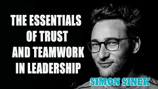 Simon Sinek - The Essentials of Trust and Teamwork in Leadership