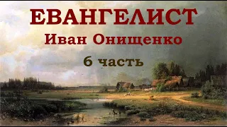 Евангелист Иван Онищенко. 6 часть.