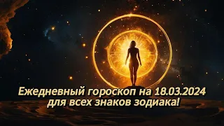 Ежедневный гороскоп на 18.03.2024 для всех знаков зодиака!