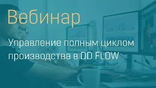 Вебинар "Управление полным циклом производства в DD FLOW"