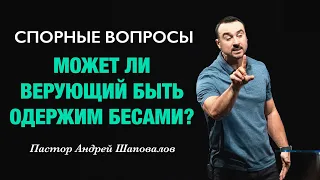 СПОРНЫЕ ВОПРОСЫ «Может ли верующий быть одержим бесами?» Пастор Андрей Шаповалов