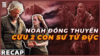 Trận đại hồng thủy quét sạch loài người khỏi trái đất | Recap Xàm: Noah