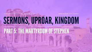 Sunday Service - Sermons, Uproar, Kingdom Part 5: The Martyrdom Of Stephen