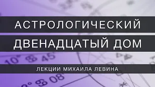 Астрологический двенадцатый  дом // лекции Михаила Левина