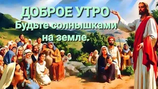 Доброе утро , храни вас Бог ! Будьте солнышками на земле , песня