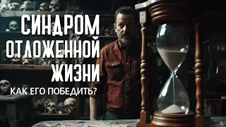 КАК ПОБОРОТЬ [СИНДРОМ ОТЛОЖЕННОЙ ЖИЗНИ]