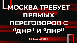 Москва требует прямых переговоров с “ДНР” и “ЛНР” . Чем ответит Киев