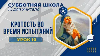 Урок 10  "Кротость во времена испытаний ". Разбор субботней школы для учителя.