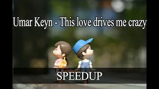 Umar Keyn - This love drives me crazy[SPEEDUP]