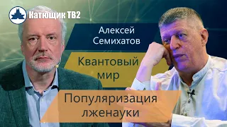 АЛЕКСЕЙ СЕМИХАТОВ! КВАНТОВЫЙ МИР! РЕТРАНСЛЯЦИЯ И ПОПУЛЯРИЗАЦИЯ БРЕДА!  КАТЮЩИК ТВ2