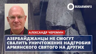 Азербайджанцы не смогут свалить уничтожение надгробия армянского святого на других