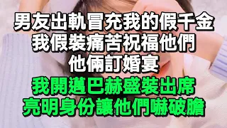 男友出軌冒充我的假千金，我假裝痛苦祝福他們，他倆訂婚宴，我開邁巴赫盛裝出席，亮明身份讓他們嚇破膽