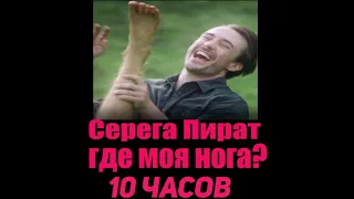 Серега пират- где моя нога 10 часов