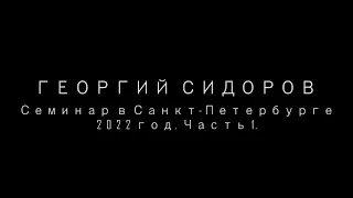 Георгий Сидоров. Семинар в Санкт-Петербурге. 2022 год, часть 1