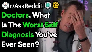 Doctors, What Is The Worst Self Diagnosis You've Ever Seen? (r/AskReddit)