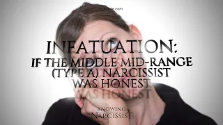 Infatuation : If the Middle Mid Range Type A Narcissist Was Honest