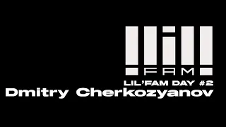 Lil'Fam Day #2 Dmitry Cherkozyanov