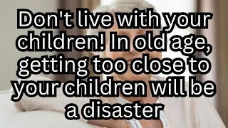 Don't live with your children! In old age, getting too close to your children will be a disaster