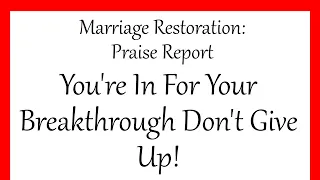 Marriage Restoration: Praise Report/You're In For Your Breakthrough Don't Give Up!