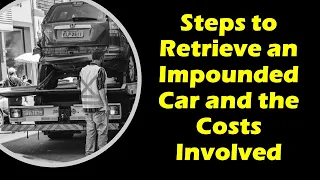 Steps to Retrieve an Impounded Car and the Costs Involved