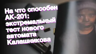 На что способен АК-201: экстремальный тест нового автомата Калашникова