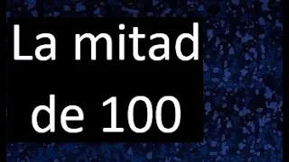 la mitad de 100 , porque la mitad de 100 es