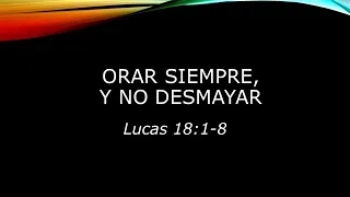 Lucas 18:1-8 Orar siempre, y no desmayar