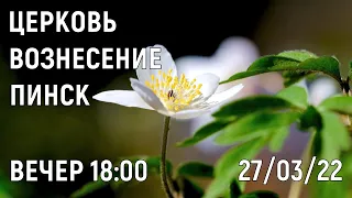 ЦЕРКОВЬ ВОЗНЕСЕНИЕ  ПИНСК  ВЕЧЕР  18:00  27/03/2022