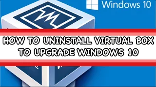 HOW TO UNINSTALL VIRTUAL BOX TO UPGRADE WINDOWS 10