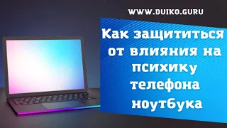 Как защититься от влияния на психику телефона ноутбука @Андрей Дуйко