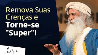 Remova Suas Falsas Crenças Sobre a Vida e Torne-se "Super"! | Sadhguru Português