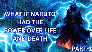WHAT IF NARUTO HAD THE POWER OVER LIIFE AND DEATH.PART-1