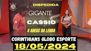 A EMOCIONANTE  DESPEDIDA DO GIGANTE CASSIO | CORINTHIANS GLOBO ESPORTE 18/05/2024
