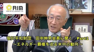 笹川平和財団　田中伸男会長に聞く Part2〜エネルギー覇権を巡る米中の動向〜