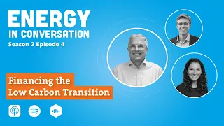 Energy in Conversation Season 2 Episode 4 - Financing the Low Carbon Transition