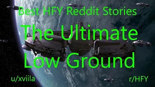 Best HFY Reddit Stories: The Ultimate Low Ground  (Humans Are Space Orcs)