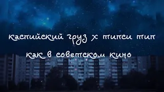 каспийский груз x типси тип — как в советском кино