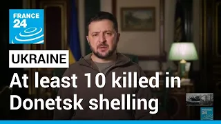 Ukraine's Zelensky says at least 10 killed in Donetsk shelling • FRANCE 24 English