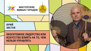 Юрий Аистов - Экоситемное Лидерство или Искусство Влиять на то чем нельзя Управлять