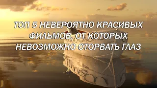 ТОП 5 НЕВЕРОЯТНО КРАСИВЫХ ФИЛЬМОВ, ОТ КОТОРЫХ НЕВОЗМОЖНО ОТОРВАТЬ ГЛАЗ