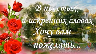 В простых и Искренних Словах хочу Вам ПОЖЕЛАТЬ… Пожелания для Вас от Души!