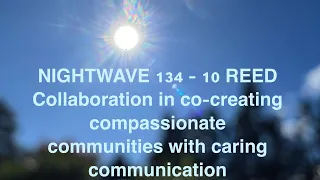 Nightwave134-10 REED, co-creating collaborative communities of care with compassionate communication