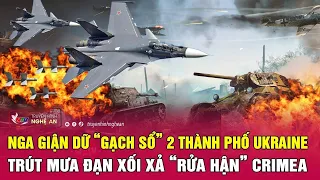 Tin nóng quốc tế: Nga giận dữ “gạch sổ” 2 thành phố Ukraine, trút đạn xối xả “rửa hận” Crimea